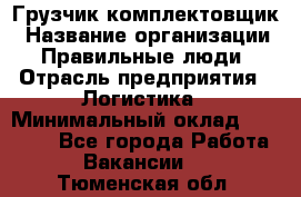 Грузчик-комплектовщик › Название организации ­ Правильные люди › Отрасль предприятия ­ Логистика › Минимальный оклад ­ 26 000 - Все города Работа » Вакансии   . Тюменская обл.